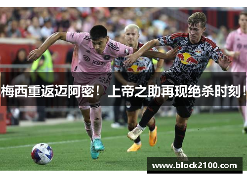 梅西重返迈阿密！上帝之助再现绝杀时刻！